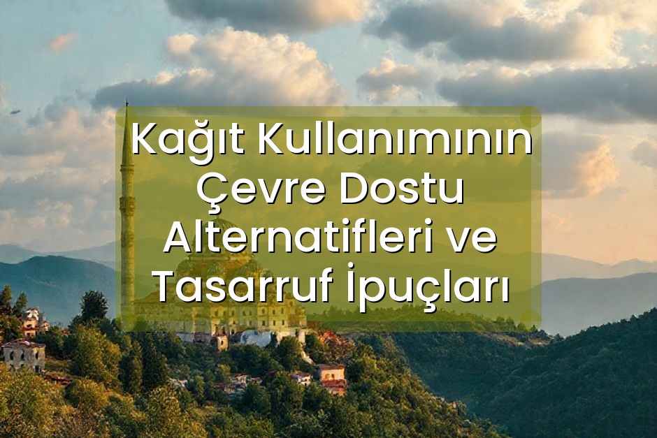 Kağıt Kullanımının Çevre Dostu Alternatifleri ve Tasarruf İpuçları